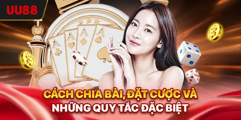 Cách chia bài, đặt cược và những quy tắc đặc biệt