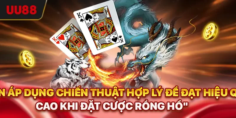 Cần áp dụng chiến thuật hợp lý để đạt hiệu quả cao khi đặt cược Rồng Hổ