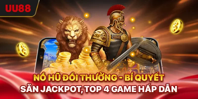 Nổ Hũ Đổi Thưởng - Bí Quyết Săn Jackpot, Top 4 Game Hấp Dẫn